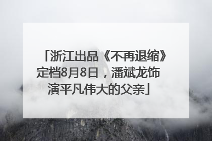 浙江出品《不再退缩》定档8月8日，潘斌龙饰演平凡伟大的父亲