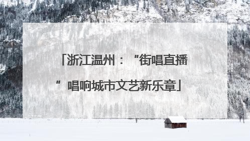 浙江温州：“街唱直播”唱响城市文艺新乐章