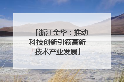 浙江金华：推动科技创新引领高新技术产业发展