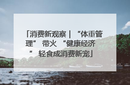 消费新观察｜“体重管理” 带火 “健康经济” 轻食成消费新宠