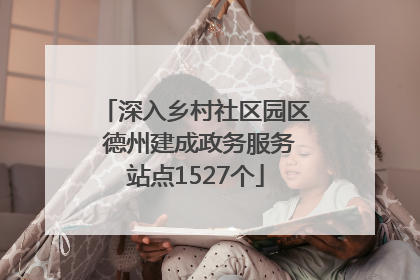 深入乡村社区园区 德州建成政务服务站点1527个