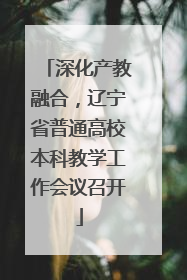 深化产教融合，辽宁省普通高校本科教学工作会议召开