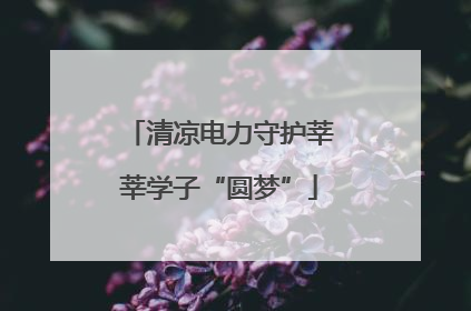 清凉电力守护莘莘学子“圆梦”