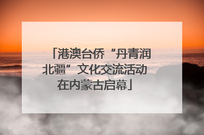 港澳台侨“丹青润北疆”文化交流活动在内蒙古启幕