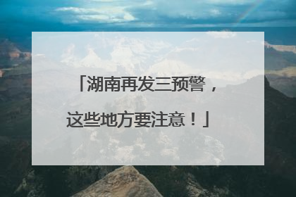 湖南再发三预警，这些地方要注意！