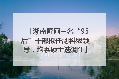 湖南隆回三名“95后”干部拟任副科级领导，均系硕士选调生