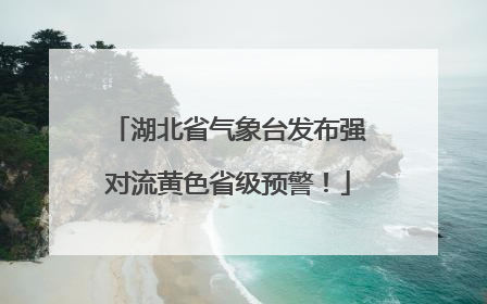 湖北省气象台发布强对流黄色省级预警！