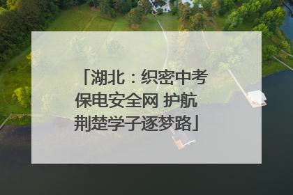 湖北：织密中考保电安全网 护航荆楚学子逐梦路