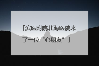 滨医附院北海医院来了一位“心朋友”