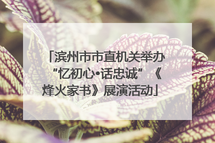 滨州市市直机关举办“忆初心•话忠诚”《烽火家书》展演活动