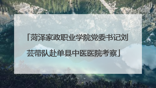 菏泽家政职业学院党委书记刘芸带队赴单县中医医院考察