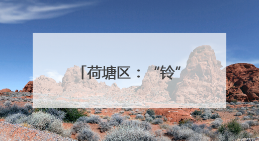 荷塘区：“铃”声一响来相伴 多措并举守平安
