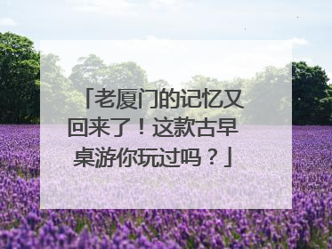 老厦门的记忆又回来了！这款古早桌游你玩过吗？