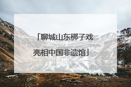 聊城山东梆子戏亮相中国非遗馆
