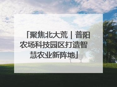 聚焦北大荒｜普阳农场科技园区打造智慧农业新阵地