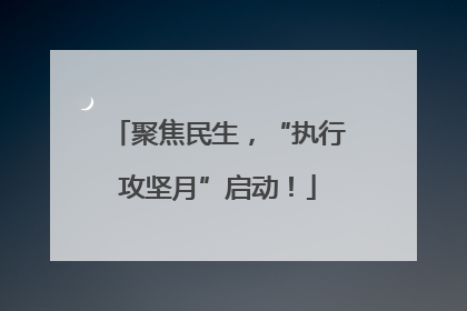 聚焦民生，“执行攻坚月”启动！