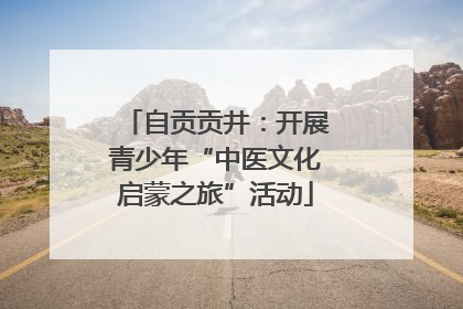自贡贡井：开展青少年“中医文化启蒙之旅”活动