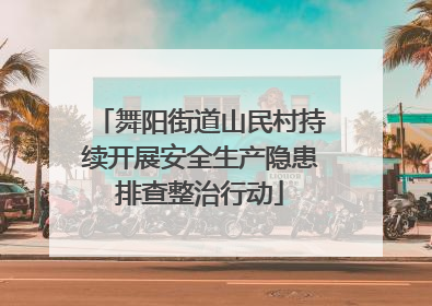 舞阳街道山民村持续开展安全生产隐患排查整治行动