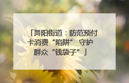 舞阳街道：防范预付卡消费“陷阱” 守护群众“钱袋子”
