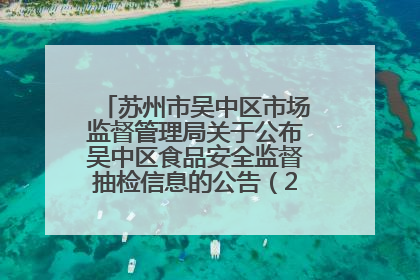 苏州市吴中区市场监督管理局关于公布吴中区食品安全监督抽检信息的公告（2025年第四期）