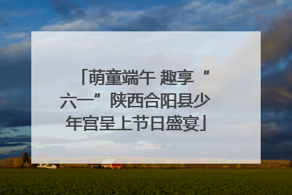 萌童端午 趣享“六一”陕西合阳县少年宫呈上节日盛宴