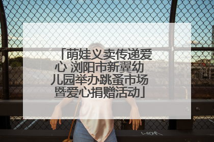 萌娃义卖传递爱心 浏阳市新翼幼儿园举办跳蚤市场暨爱心捐赠活动