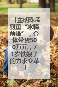 董明珠孟羽童“冰释前嫌”，合体带货500万元，71岁铁娘子的力求变革