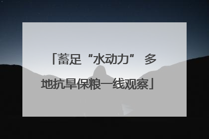 蓄足“水动力” 多地抗旱保粮一线观察
