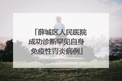 薛城区人民医院成功诊断罕见自身免疫性胃炎病例