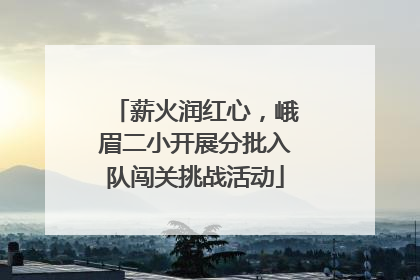薪火润红心，峨眉二小开展分批入队闯关挑战活动