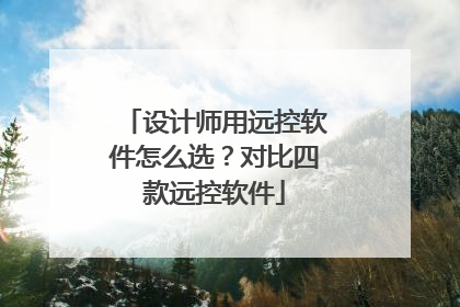 设计师用远控软件怎么选？对比四款远控软件