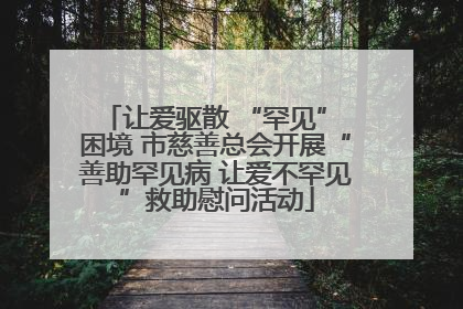 让爱驱散 “罕见” 困境 市慈善总会开展“善助罕见病 让爱不罕见”救助慰问活动