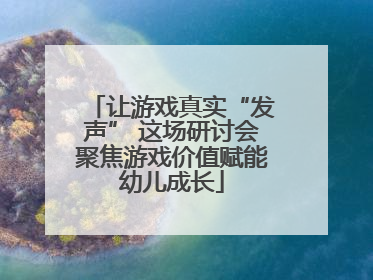 让游戏真实“发声” 这场研讨会聚焦游戏价值赋能幼儿成长