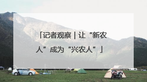 记者观察｜让“新农人”成为“兴农人”