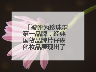 被评为珍珠霜第一品牌，经典国货品牌片仔癀化妆品展现出了国妆无限魅力