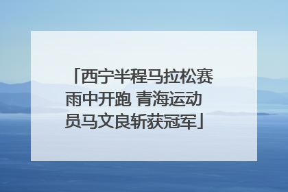 西宁半程马拉松赛雨中开跑 青海运动员马文良斩获冠军