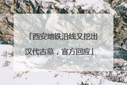 西安地铁沿线又挖出汉代古墓，官方回应