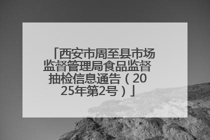 西安市周至县市场监督管理局食品监督抽检信息通告（2025年第2号）