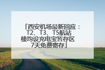 西安机场最新回应：T2、T3、T5航站楼均设充电宝暂存区 7天免费寄存