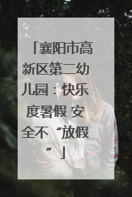 襄阳市高新区第二幼儿园：快乐度暑假 安全不“放假”