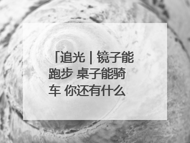 追光｜镜子能跑步 桌子能骑车 你还有什么理由不健身！