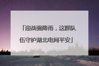 迎战强降雨，这群队伍守护湖北电网平安