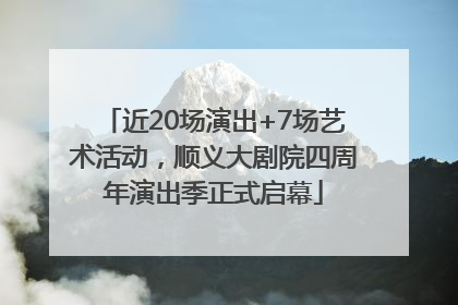 近20场演出+7场艺术活动，顺义大剧院四周年演出季正式启幕
