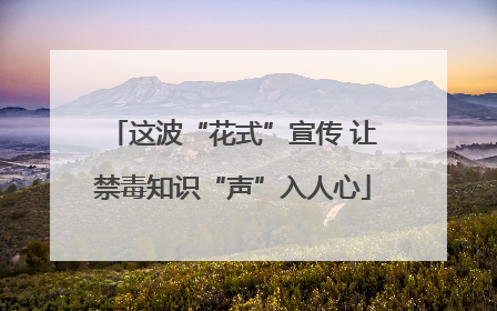 这波“花式”宣传 让禁毒知识“声”入人心