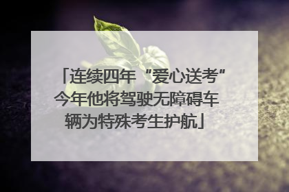 连续四年“爱心送考” 今年他将驾驶无障碍车辆为特殊考生护航