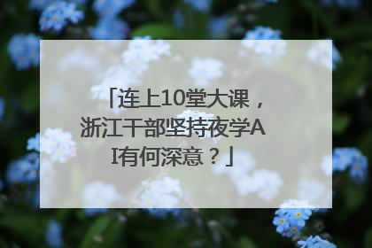 连上10堂大课，浙江干部坚持夜学AI有何深意？