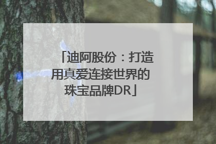 迪阿股份：打造用真爱连接世界的珠宝品牌DR