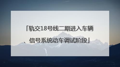 轨交18号线二期进入车辆、信号系统动车调试阶段