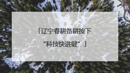 辽宁春耕备耕按下“科技快进键”