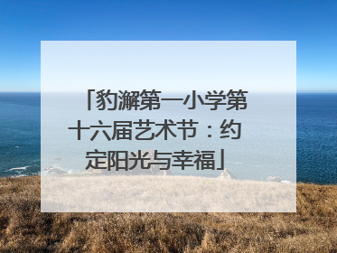 豹澥第一小学第十六届艺术节：约定阳光与幸福